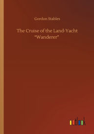 Title: The Cruise of the Land-Yacht Wanderer, Author: Gordon Stables