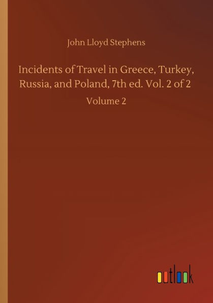 Incidents of Travel in Greece, Turkey, Russia, and Poland, 7th ed. Vol. 2 of 2: Volume 2