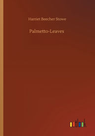 Title: Palmetto-Leaves, Author: Harriet Beecher Stowe