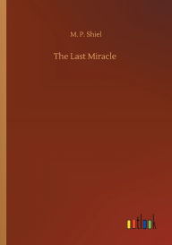 Title: The Last Miracle, Author: M P Shiel