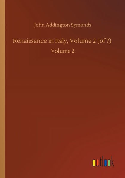 Renaissance in Italy, Volume 2 (of 7): Volume 2