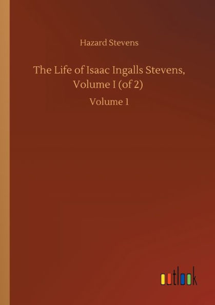 The Life of Isaac Ingalls Stevens, Volume I (of 2): Volume 1