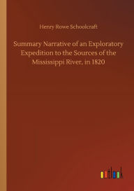 Title: Summary Narrative of an Exploratory Expedition to the Sources of the Mississippi River, in 1820, Author: Henry Rowe Schoolcraft