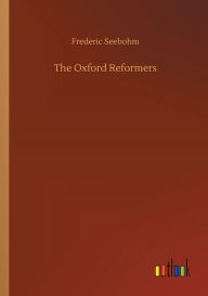 Title: The Oxford Reformers, Author: Frederic Seebohm