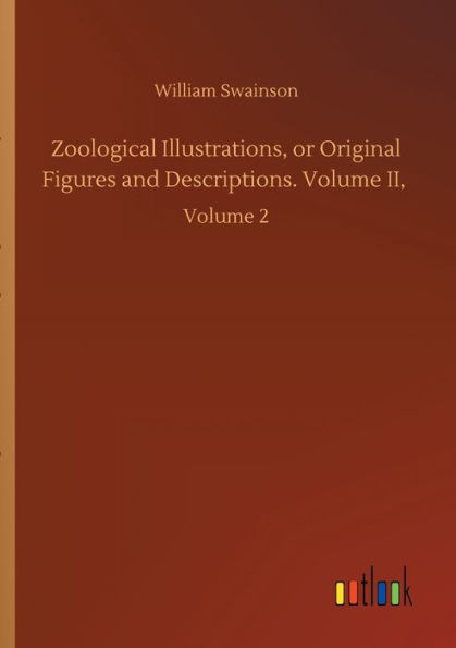Zoological Illustrations, or Original Figures and Descriptions. Volume II,: Volume 2
