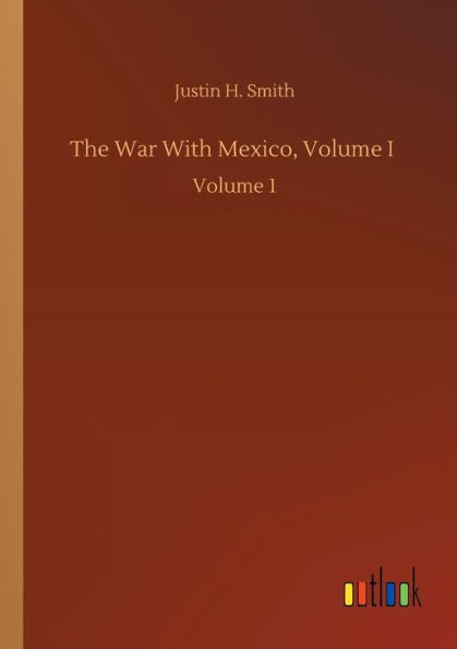 The War With Mexico, Volume I: Volume 1