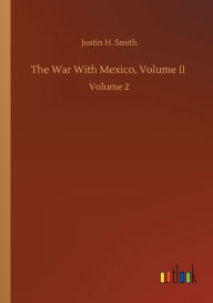 Title: The War With Mexico, Volume II: Volume 2, Author: Justin H. Smith