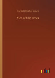 Title: Men of Our Times, Author: Harriet Beecher Stowe