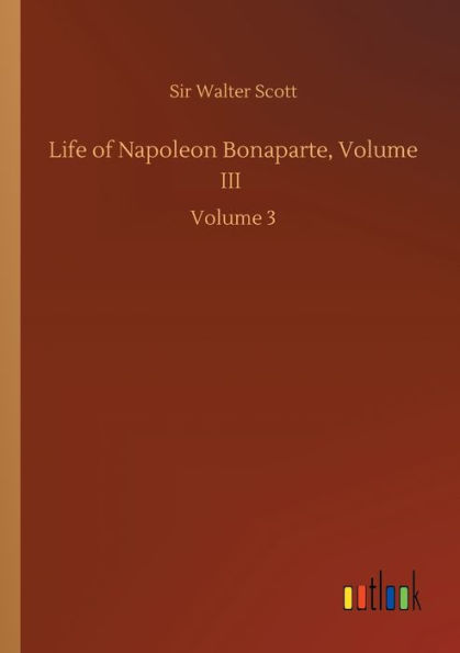Life of Napoleon Bonaparte, Volume III: Volume 3