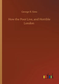 Title: How the Poor Live, and Horrible London, Author: George R. Sims