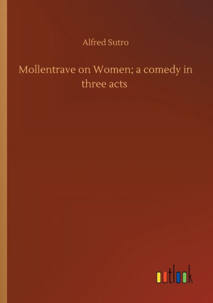Mollentrave on Women; a comedy in three acts