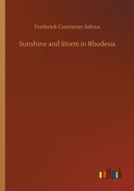 Title: Sunshine and Storm in Rhodesia, Author: Frederick Courteney Selous