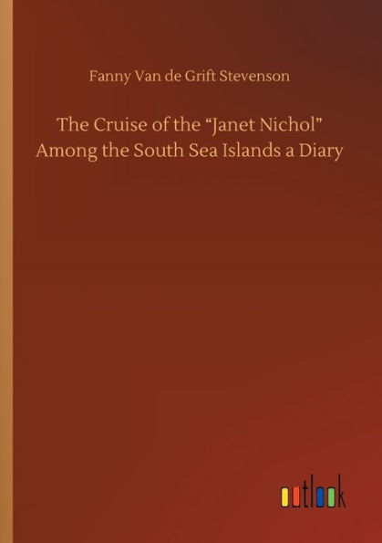 The Cruise of the "Janet Nichol" Among the South Sea Islands a Diary