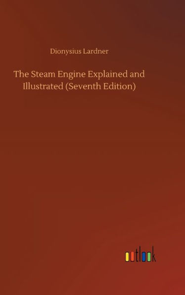 The Steam Engine Explained and Illustrated (Seventh Edition)