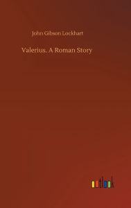 Title: Valerius. A Roman Story, Author: John Gibson Lockhart