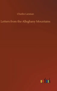 Title: Letters from the Alleghany Mountains, Author: Charles Lanman