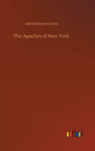 Title: The Apaches of New York, Author: Alfred Henry Lewis