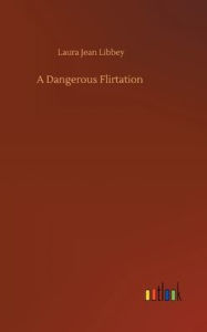 Title: A Dangerous Flirtation, Author: Laura Jean Libbey