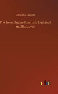 Title: The Steam Engine Familiarly Explained and Illustrated, Author: Dionysius Lardner