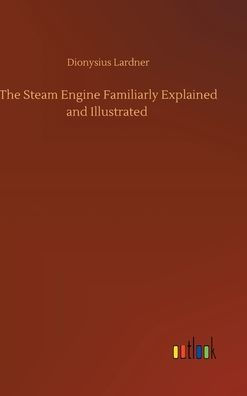 The Steam Engine Familiarly Explained and Illustrated