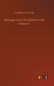 Title: Messages from the Epistle to the Hebrews, Author: Handley C.G Moule