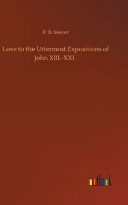 Title: Love to the Uttermost Expositions of John XIII.-XXI., Author: F. B. Meyer