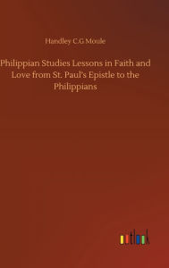 Title: Philippian Studies Lessons in Faith and Love from St. Paul's Epistle to the Philippians, Author: Handley C.G Moule