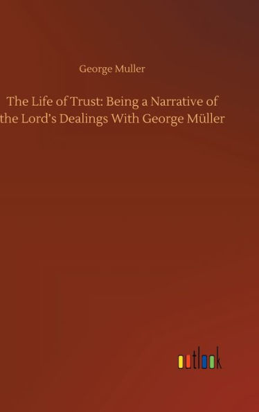 The Life of Trust: Being a Narrative of the Lord's Dealings With George Müller