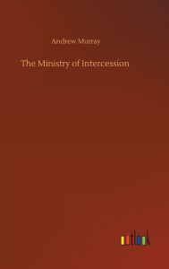 Title: The Ministry of Intercession, Author: Andrew Murray