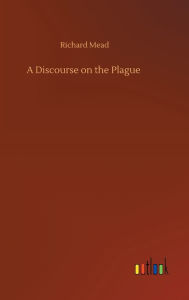 Title: A Discourse on the Plague, Author: Richard Mead