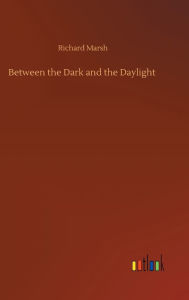 Title: Between the Dark and the Daylight, Author: Richard Marsh