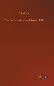 Title: The Little Princess of Tower Hill, Author: L.T Meade
