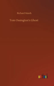 Title: Tom Ossington's Ghost, Author: Richard Marsh