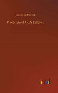 Title: The Origin of Paul's Religion, Author: J. Gresham Machen