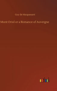 Title: Mont Oriol or a Romance of Auvergne, Author: Guy de Maupassant