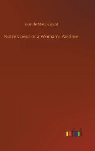 Title: Notre Coeur or a Woman's Pastime, Author: Guy de Maupassant