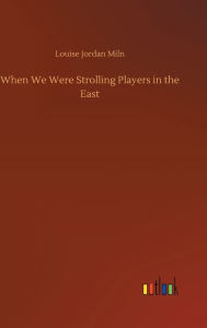 Title: When We Were Strolling Players in the East, Author: Louise Jordan Miln