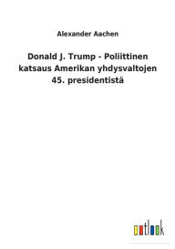 Title: Donald J. Trump - Poliittinen katsaus Amerikan yhdysvaltojen 45. presidentistä, Author: Alexander Aachen