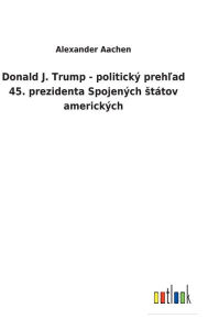 Title: Donald J. Trump - politický prehlad 45. prezidenta Spojených státov amerických, Author: Alexander Aachen