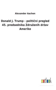 Title: Donald J. Trump - politicni pregled 45. predsednika Zdruzenih drzav Amerike, Author: Alexander Aachen