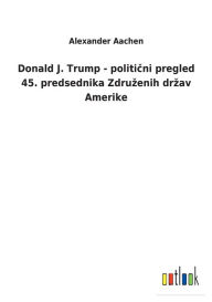 Title: Donald J. Trump - politicni pregled 45. predsednika Zdruzenih drzav Amerike, Author: Alexander Aachen