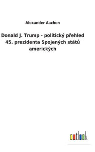 Title: Donald J. Trump - politický prehled 45. prezidenta Spojených státu amerických, Author: Alexander Aachen