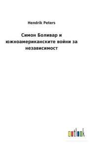 Title: Симон Боливар и южноамериканските войни k, Author: Hendrik Peters