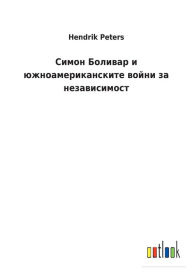 Title: Симон Боливар и южноамериканските войни k, Author: Hendrik Peters