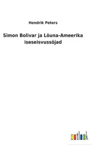 Title: Simon Bolivar ja Lõuna-Ameerika iseseisvussõjad, Author: Hendrik Peters
