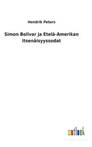 Title: Simon Bolivar ja Etelä-Amerikan itsenäisyyssodat, Author: Hendrik Peters