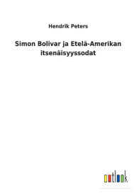 Title: Simon Bolivar ja Etelä-Amerikan itsenäisyyssodat, Author: Hendrik Peters