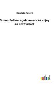 Title: Simon Bolívar a juhoamerické vojny za nezávislost, Author: Hendrik Peters