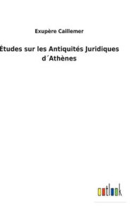 Title: ï¿½tudes sur les Antiquitï¿½s Juridiques dï¿½Athï¿½nes, Author: Exupïre Caillemer