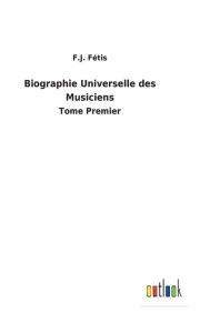 Title: Biographie Universelle des Musiciens: Tome Premier, Author: F.J. Fétis